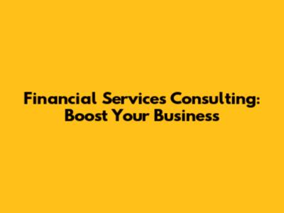 Financial Services Consulting: Boost Your Business