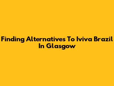 Finding Alternatives To Iviva Brazil In Glasgow