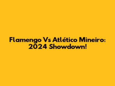 Flamengo Vs Atlético Mineiro: 2024 Showdown!