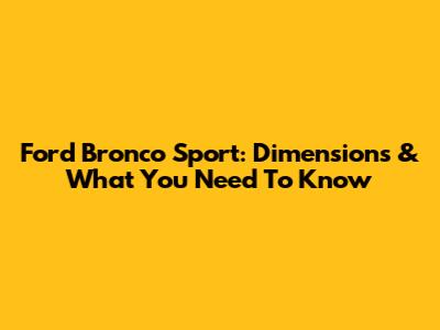 Ford Bronco Sport: Dimensions & What You Need To Know