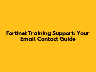 Fortinet Training Support: Your Email Contact Guide