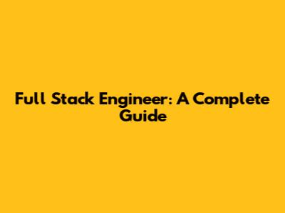 Full Stack Engineer: A Complete Guide