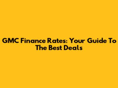 GMC Finance Rates: Your Guide To The Best Deals