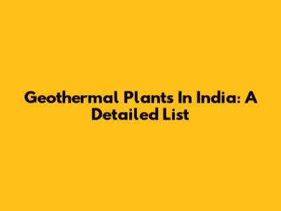 Geothermal Plants In India: A Detailed List