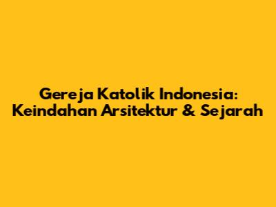 Gereja Katolik Indonesia: Keindahan Arsitektur & Sejarah