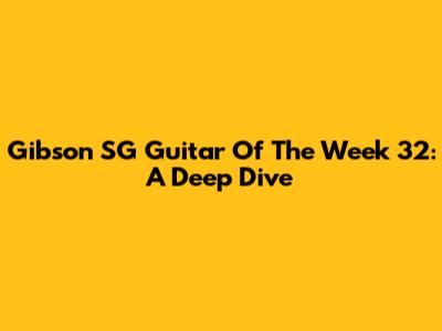 Gibson SG Guitar Of The Week 32: A Deep Dive