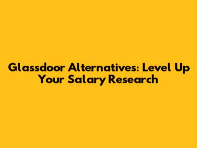 Glassdoor Alternatives: Level Up Your Salary Research