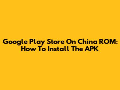 Google Play Store On China ROM: How To Install The APK