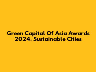 Green Capital Of Asia Awards 2024: Sustainable Cities