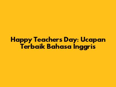 Happy Teacher's Day: Ucapan Terbaik Bahasa Inggris