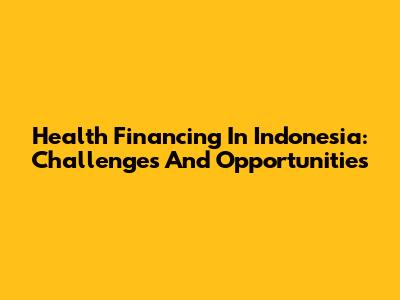 Health Financing In Indonesia: Challenges And Opportunities