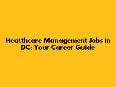 Healthcare Management Jobs In DC: Your Career Guide