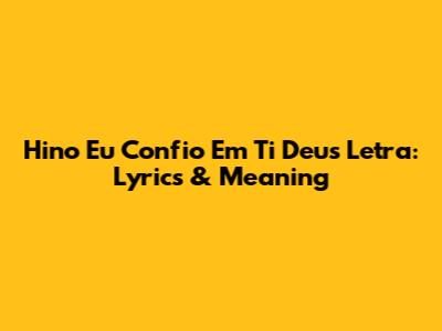 Hino Eu Confio Em Ti Deus Letra: Lyrics & Meaning