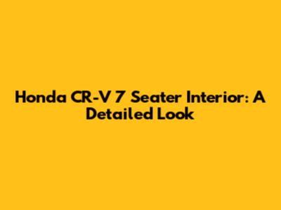 Honda CR-V 7 Seater Interior: A Detailed Look