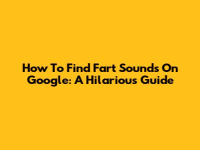 How To Find Fart Sounds On Google: A Hilarious Guide