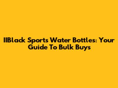 IIBlack Sports Water Bottles: Your Guide To Bulk Buys