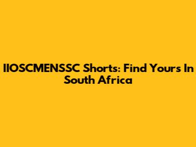 IIOSCMENSSC Shorts: Find Yours In South Africa