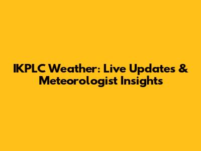 IKPLC Weather: Live Updates & Meteorologist Insights