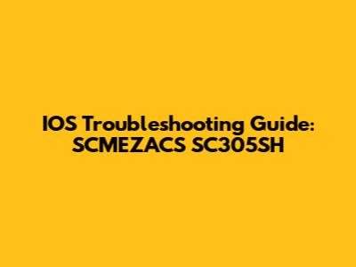 IOS Troubleshooting Guide: SCMEZACS SC305SH