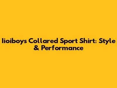 Iioiboys Collared Sport Shirt: Style & Performance
