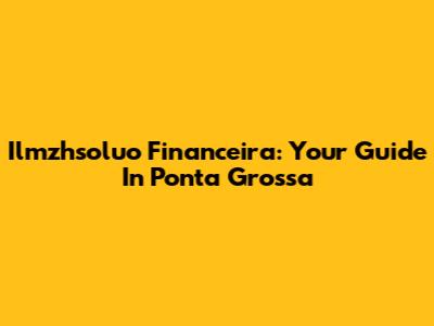 Ilmzhsoluo Financeira: Your Guide In Ponta Grossa