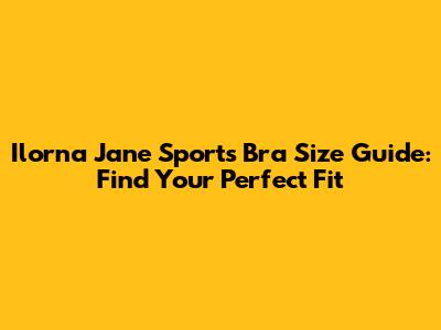 Ilorna Jane Sports Bra Size Guide: Find Your Perfect Fit