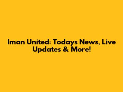 Iman United: Today's News, Live Updates & More!