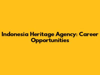 Indonesia Heritage Agency: Career Opportunities