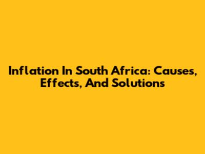 Inflation In South Africa: Causes, Effects, And Solutions