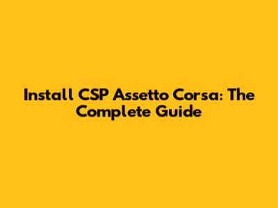 Install CSP Assetto Corsa: The Complete Guide