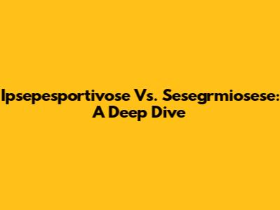Ipsepesportivose Vs. Sesegrmiosese: A Deep Dive