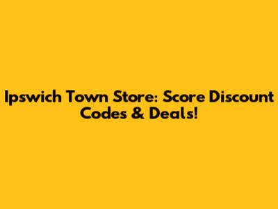 Ipswich Town Store: Score Discount Codes & Deals!