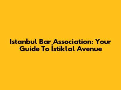 Istanbul Bar Association: Your Guide To İstiklal Avenue
