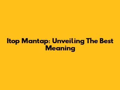 Itop Mantap: Unveiling The Best Meaning