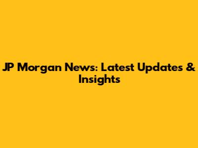JP Morgan News: Latest Updates & Insights