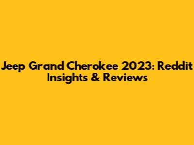 Jeep Grand Cherokee 2023: Reddit Insights & Reviews