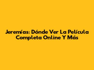 Jeremías: Dónde Ver La Película Completa Online Y Más