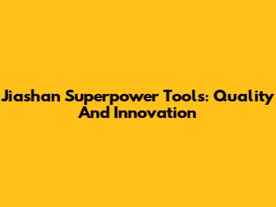 Jiashan Superpower Tools: Quality And Innovation