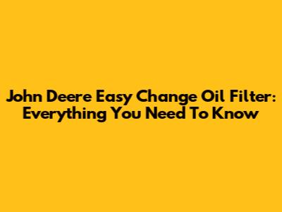 John Deere Easy Change Oil Filter: Everything You Need To Know
