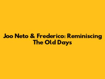 Joo Neto & Frederico: Reminiscing The Old Days