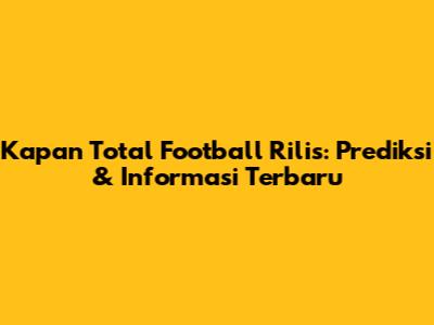 Kapan Total Football Rilis: Prediksi & Informasi Terbaru