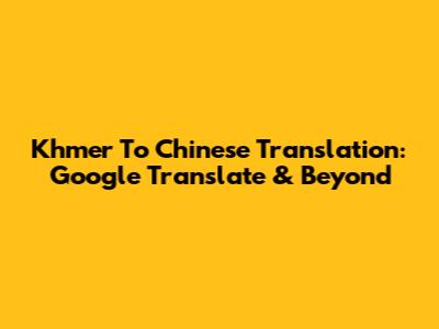 Khmer To Chinese Translation: Google Translate & Beyond