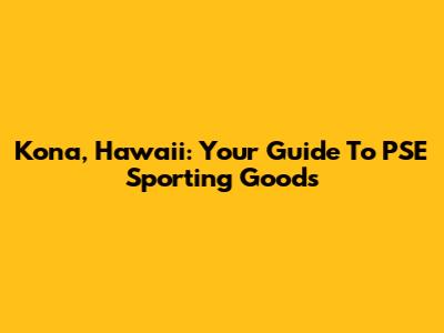 Kona, Hawaii: Your Guide To PSE Sporting Goods
