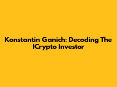 Konstantin Ganich: Decoding The ICrypto Investor