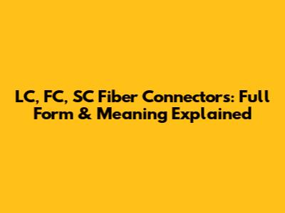 LC, FC, SC Fiber Connectors: Full Form & Meaning Explained