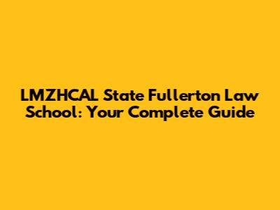 LMZHCAL State Fullerton Law School: Your Complete Guide