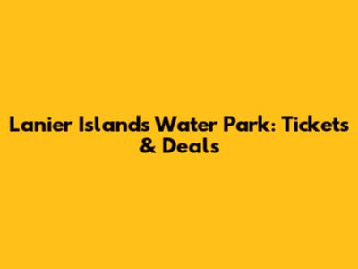 Lanier Islands Water Park: Tickets & Deals