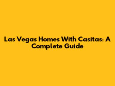 Las Vegas Homes With Casitas: A Complete Guide