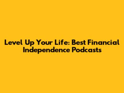 Level Up Your Life: Best Financial Independence Podcasts
