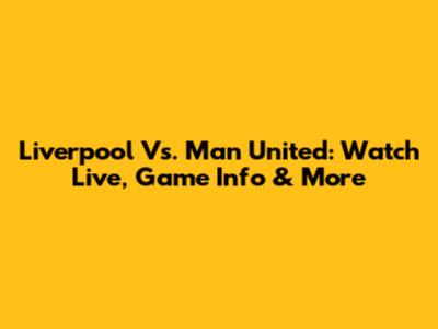 Liverpool Vs. Man United: Watch Live, Game Info & More